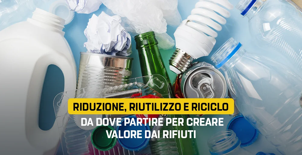 Riduzione, riutilizzo e riciclo. Da dove partire per creare valore dai rifiuti