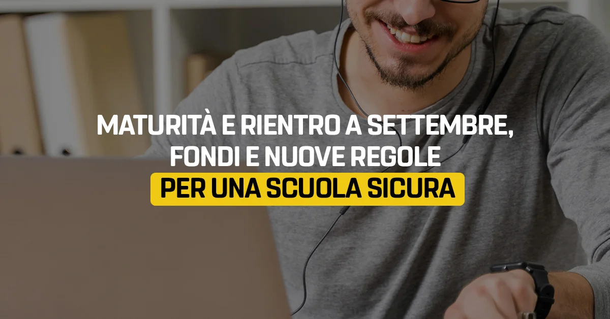 Maturità e rientro a settembre, fondi e nuove regole per una scuola sicura