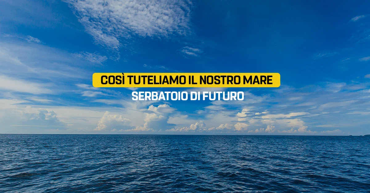 Così tuteliamo il nostro mare, serbatoio di futuro