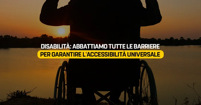 Disabilità: abbattiamo tutte le barriere per garantire l'accessibilità universale